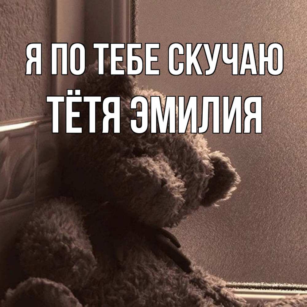 Открытка на каждый день с именем, Тётя-Эмилия Я по тебе скучаю скучаем тут Прикольная открытка с пожеланием онлайн скачать бесплатно 