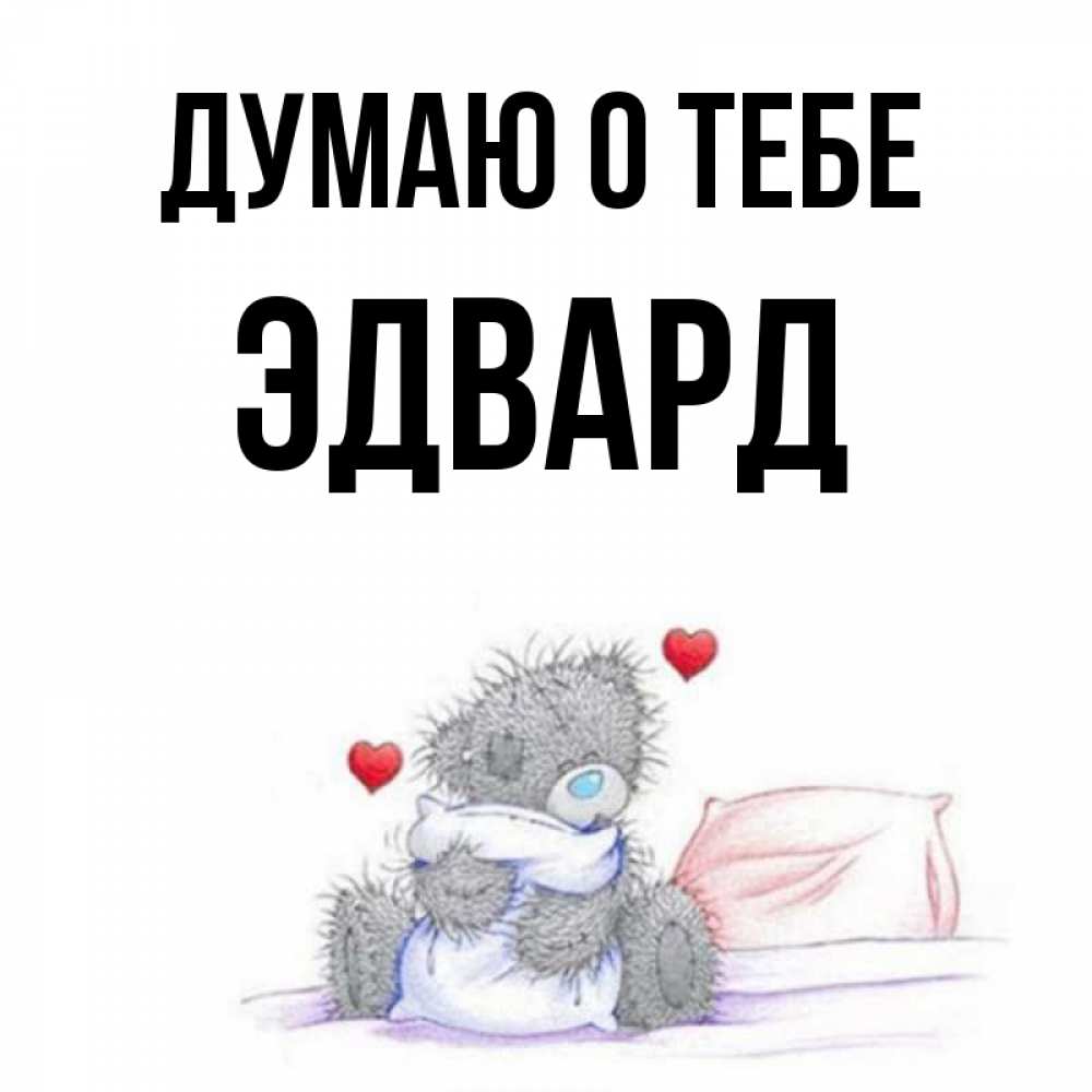 Открытка на каждый день с именем, Эдвард Думаю о тебе мишка на кровати Прикольная открытка с пожеланием онлайн скачать бесплатно 
