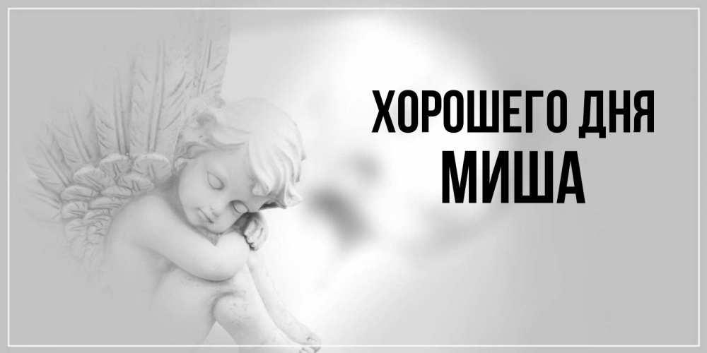 Открытка на каждый день с именем, миша Хорошего дня ангел Прикольная открытка с пожеланием онлайн скачать бесплатно 