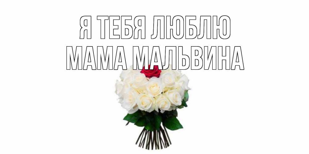 Открытка на каждый день с именем, Мама-Мальвина Я тебя люблю единственная Прикольная открытка с пожеланием онлайн скачать бесплатно 