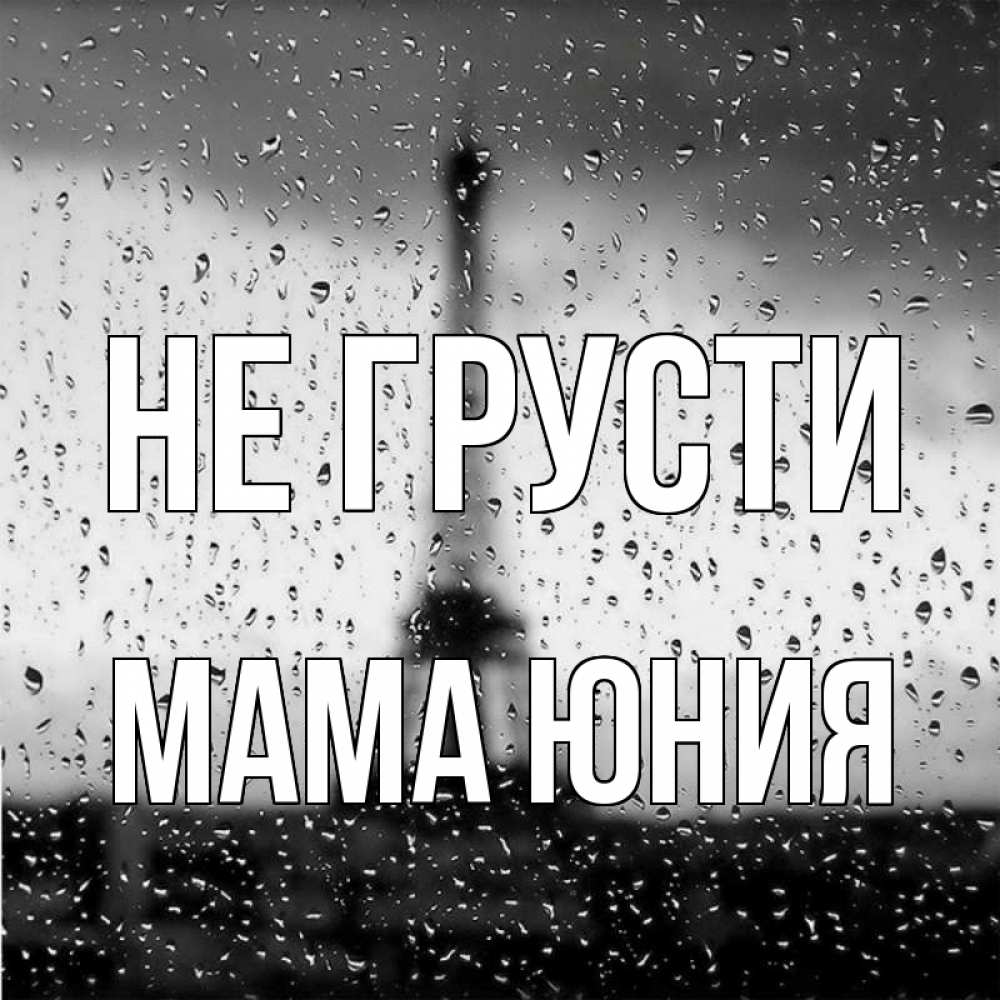 Открытка на каждый день с именем, Мама-Юния Не грусти Париж и Эйфелева башня Прикольная открытка с пожеланием онлайн скачать бесплатно 