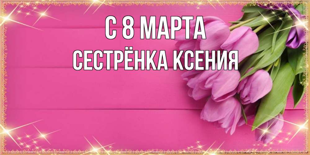 Картинка С 8 марта, Сестрёнка Ксения