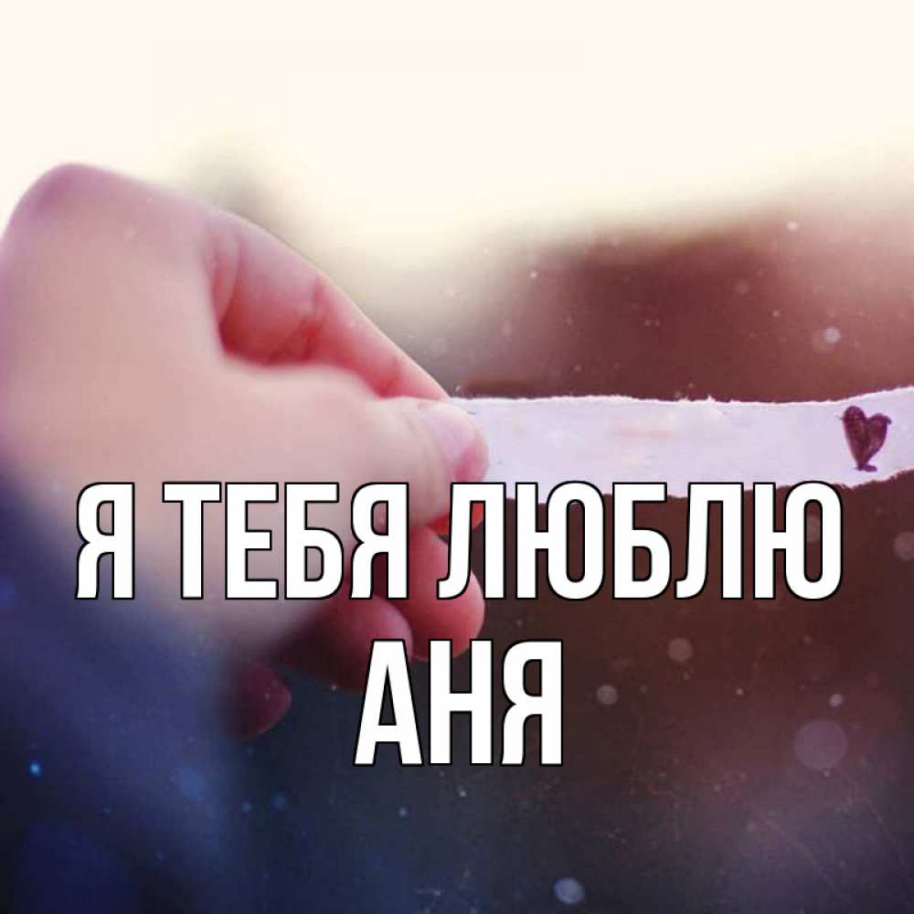 Открытка на каждый день с именем, Аня Я тебя люблю для тебя Прикольная открытка с пожеланием онлайн скачать бесплатно 