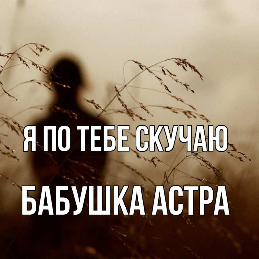 Открытка на каждый день с именем, Бабушка-Астра Я по тебе скучаю силуэт девушки Прикольная открытка с пожеланием онлайн скачать бесплатно 
