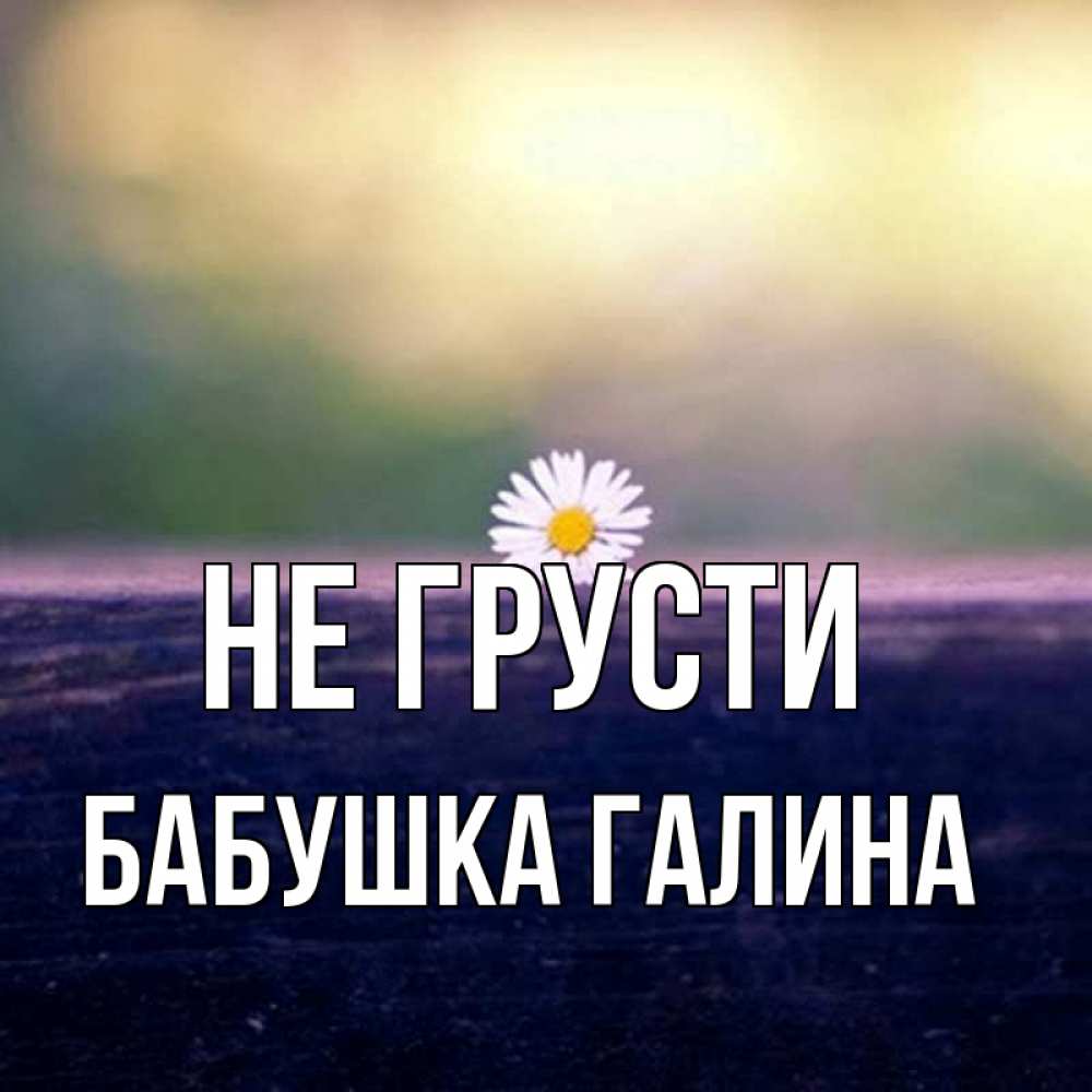 Открытка на каждый день с именем, Бабушка-Галина Не грусти красота Прикольная открытка с пожеланием онлайн скачать бесплатно 