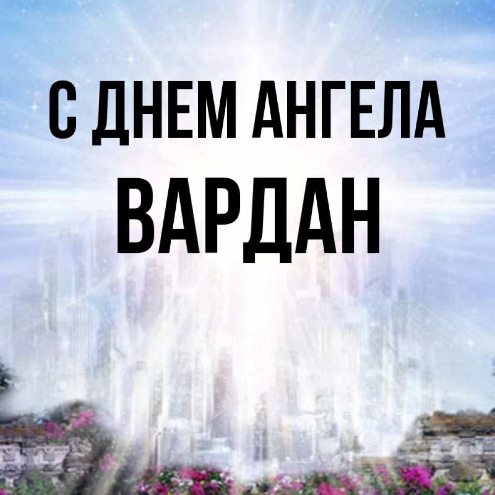 Открытка на каждый день с именем, Вардан С днем ангела небесный свет Прикольная открытка с пожеланием онлайн скачать бесплатно 
