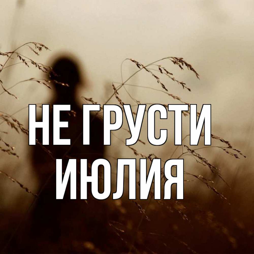 Открытка на каждый день с именем, Июлия Не грусти грусть Прикольная открытка с пожеланием онлайн скачать бесплатно 