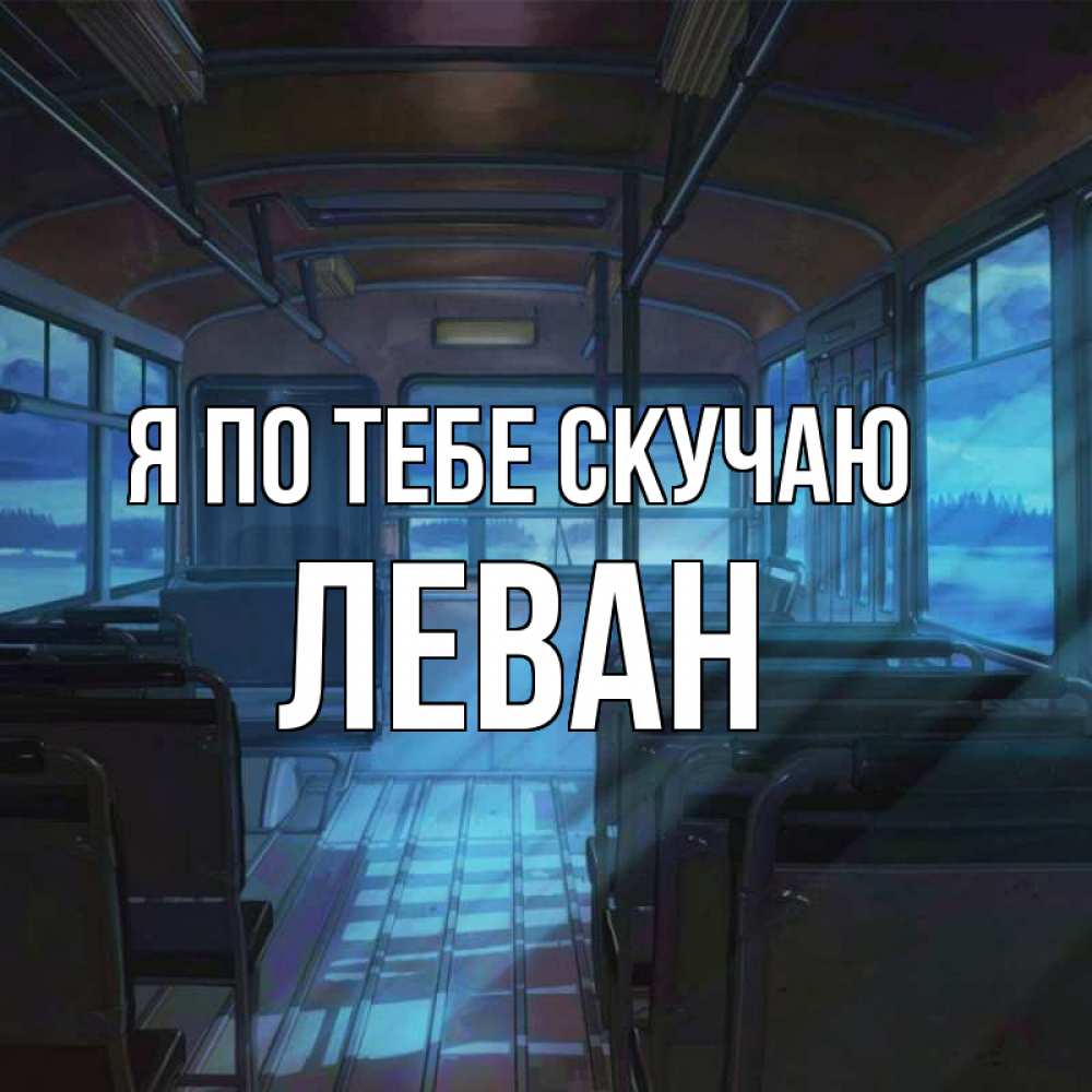 Открытка на каждый день с именем, Леван Я по тебе скучаю тоска Прикольная открытка с пожеланием онлайн скачать бесплатно 