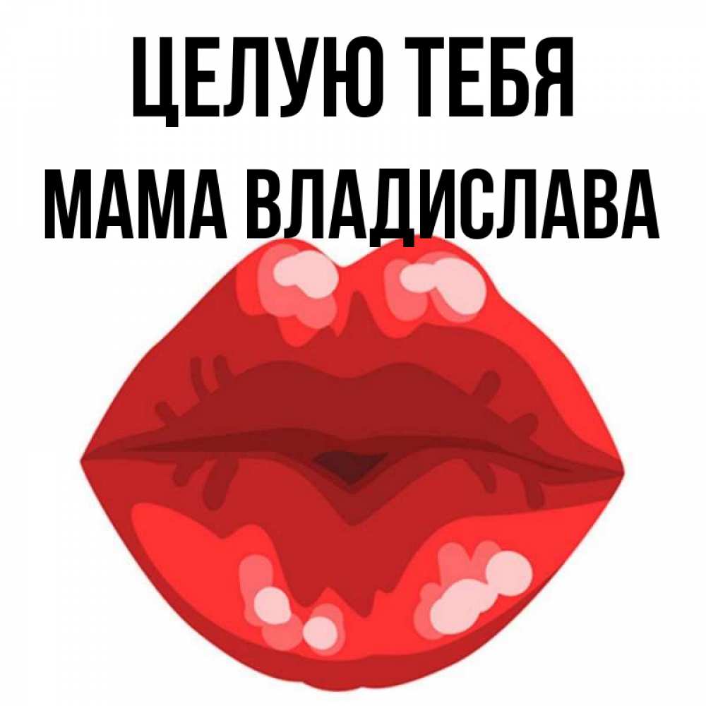 Открытка на каждый день с именем, Мама-Владислава Целую тебя отправить открытку с поцелуем бесплатно и скачать для парня Прикольная открытка с пожеланием онлайн скачать бесплатно 