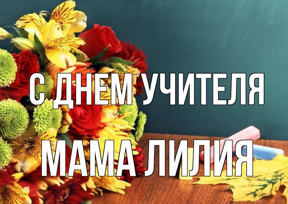 Открытка на каждый день с именем, Мама-Лилия С днем учителя цветы, мел Прикольная открытка с пожеланием онлайн скачать бесплатно 
