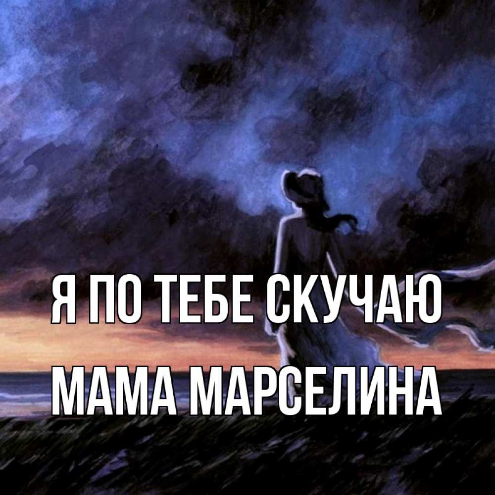 Открытка на каждый день с именем, Мама-Марселина Я по тебе скучаю тут 2 Прикольная открытка с пожеланием онлайн скачать бесплатно 