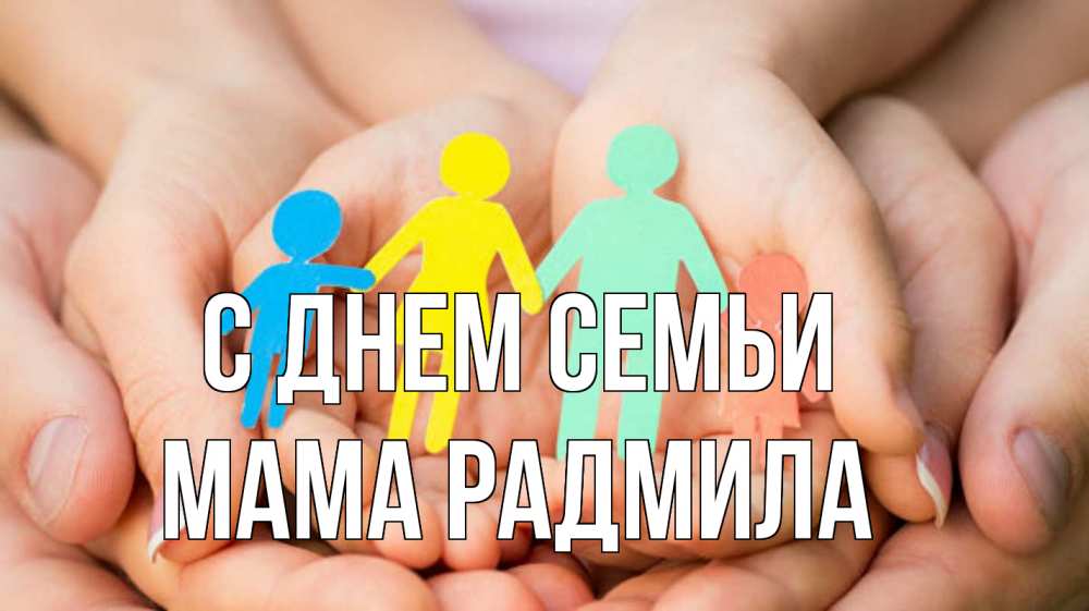 Открытка на каждый день с именем, Мама-Радмила С днем семьи Руки, бумага, семья Прикольная открытка с пожеланием онлайн скачать бесплатно 