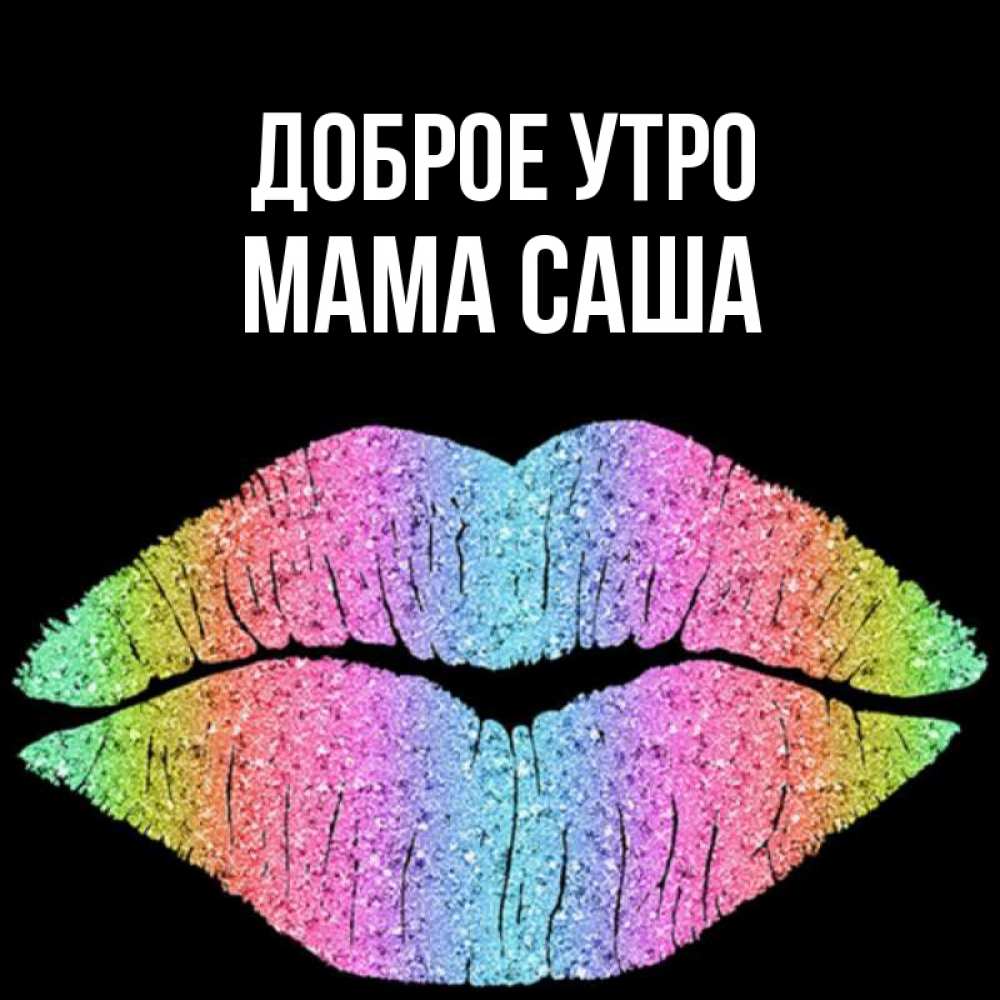 Открытка на каждый день с именем, Мама-Саша Доброе утро радужные губы Прикольная открытка с пожеланием онлайн скачать бесплатно 