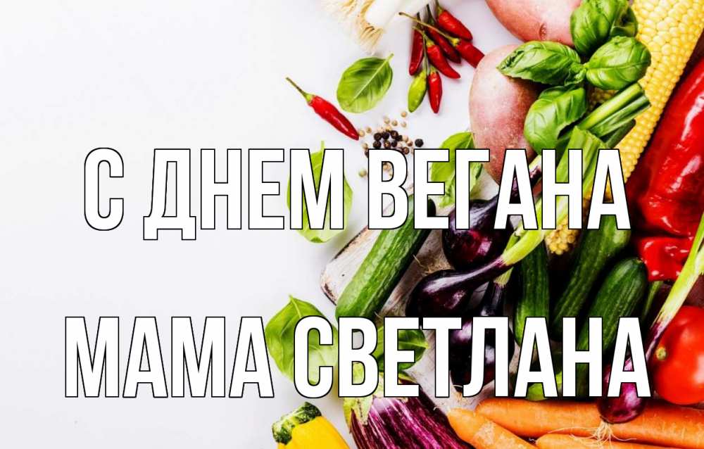 Открытка на каждый день с именем, Мама-Светлана С днем вегана день вегана Прикольная открытка с пожеланием онлайн скачать бесплатно 