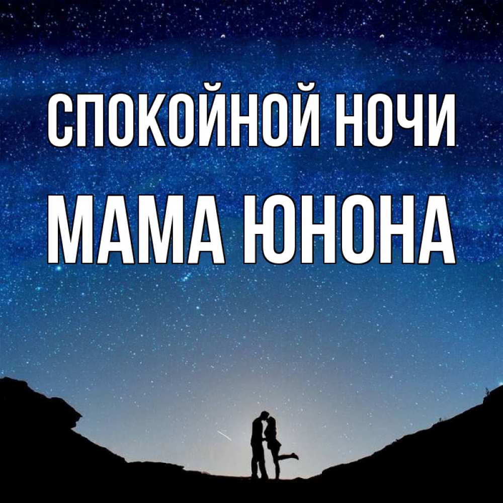 Открытка на каждый день с именем, Мама-Юнона Спокойной ночи звездное небо и люди Прикольная открытка с пожеланием онлайн скачать бесплатно 