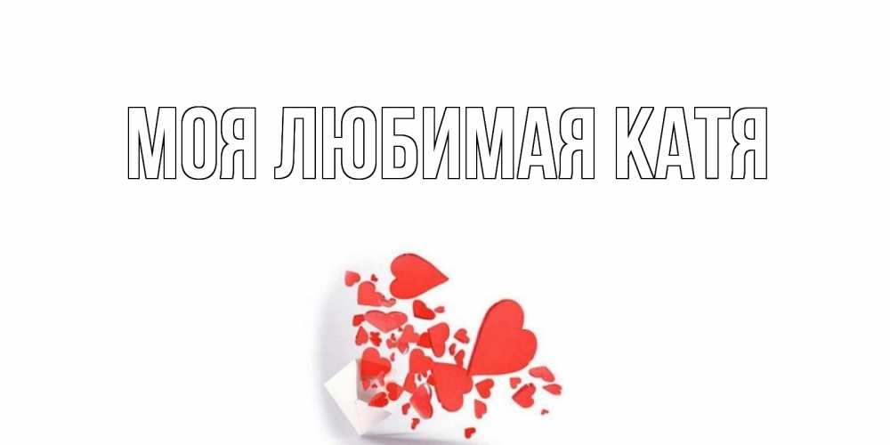 Открытка на каждый день с именем, Моя-любимая-Катя Главная конвертик для валентинки Прикольная открытка с пожеланием онлайн скачать бесплатно 