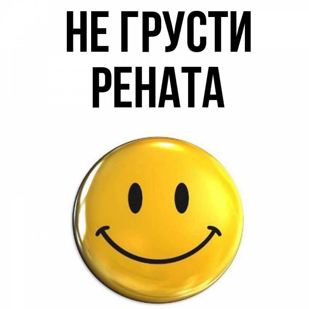 Открытка на каждый день с именем, Рената Не грусти желаем всем позитива Прикольная открытка с пожеланием онлайн скачать бесплатно 
