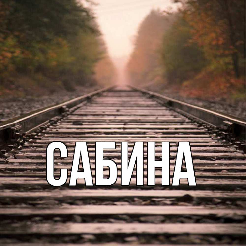 Открытка на каждый день с именем, Сабина Главная лес и железная дорога Прикольная открытка с пожеланием онлайн скачать бесплатно 