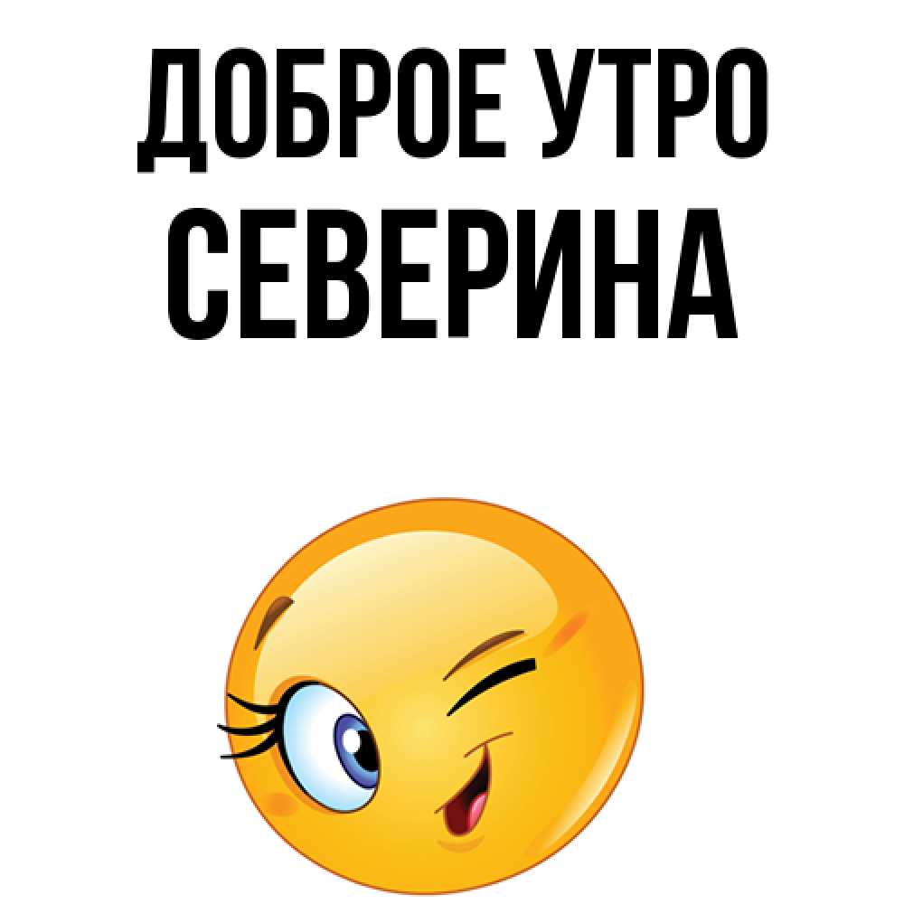 Открытка на каждый день с именем, Северина Доброе утро хорошее настроение Прикольная открытка с пожеланием онлайн скачать бесплатно 