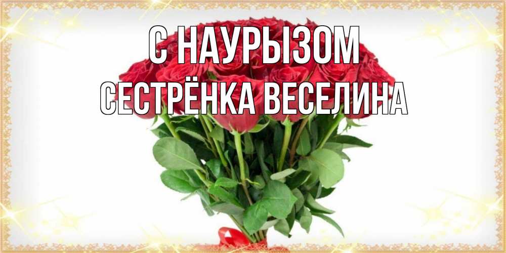 Открытка на каждый день с именем, Сестрёнка-Веселина С наурызом самый огромный букет для милых дам Прикольная открытка с пожеланием онлайн скачать бесплатно 