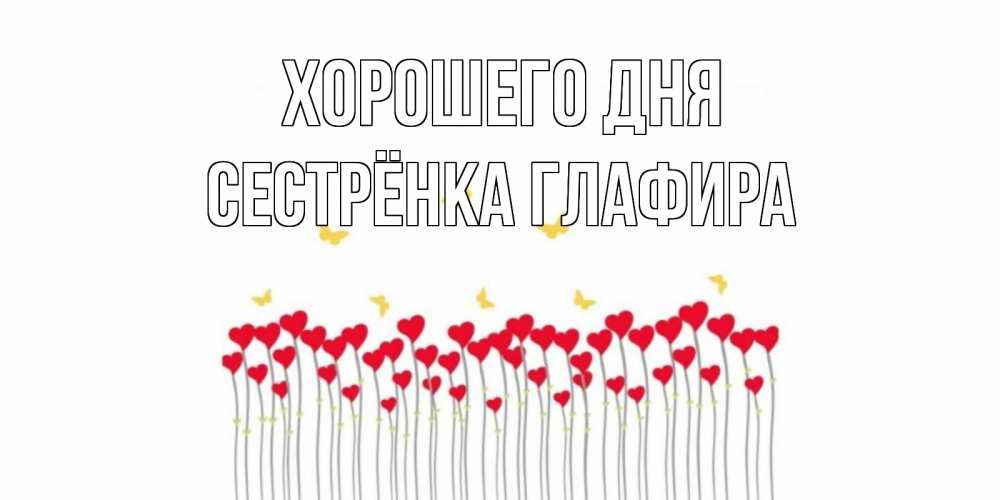 Открытка на каждый день с именем, Сестрёнка-Глафира Хорошего дня открытка отличного дня с сердечками Прикольная открытка с пожеланием онлайн скачать бесплатно 