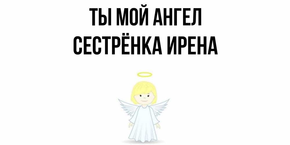 Открытка на каждый день с именем, Сестрёнка-Ирена Ты мой ангел ангел Прикольная открытка с пожеланием онлайн скачать бесплатно 