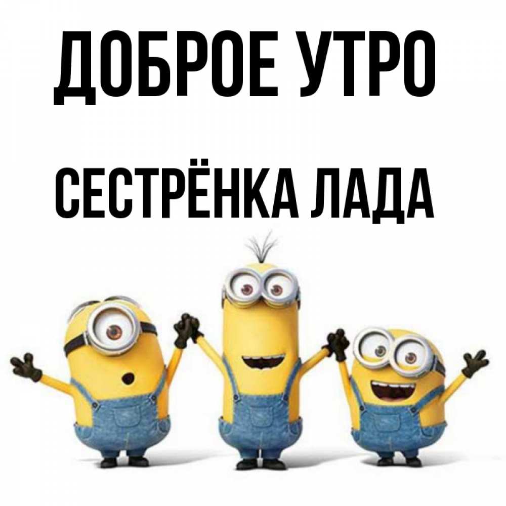 Открытка на каждый день с именем, Сестрёнка-Лада Доброе утро бодренького утра Прикольная открытка с пожеланием онлайн скачать бесплатно 