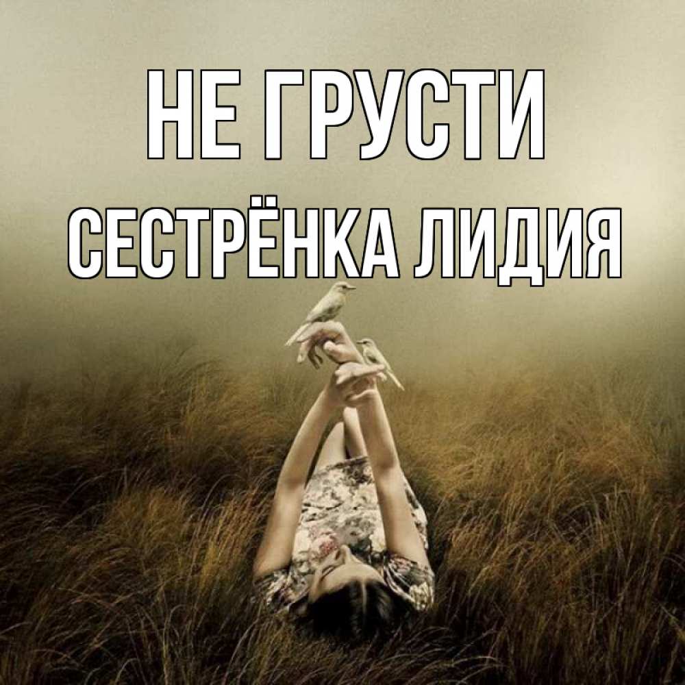 Открытка на каждый день с именем, Сестрёнка-Лидия Не грусти поле и туман Прикольная открытка с пожеланием онлайн скачать бесплатно 