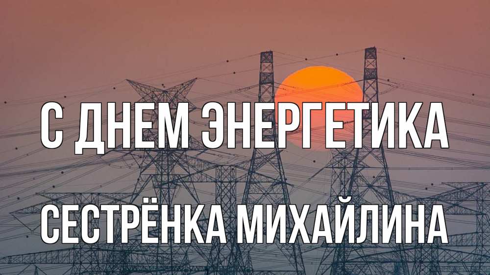 Открытка на каждый день с именем, Сестрёнка-Михайлина С днем энергетика Закат, энергетика Прикольная открытка с пожеланием онлайн скачать бесплатно 