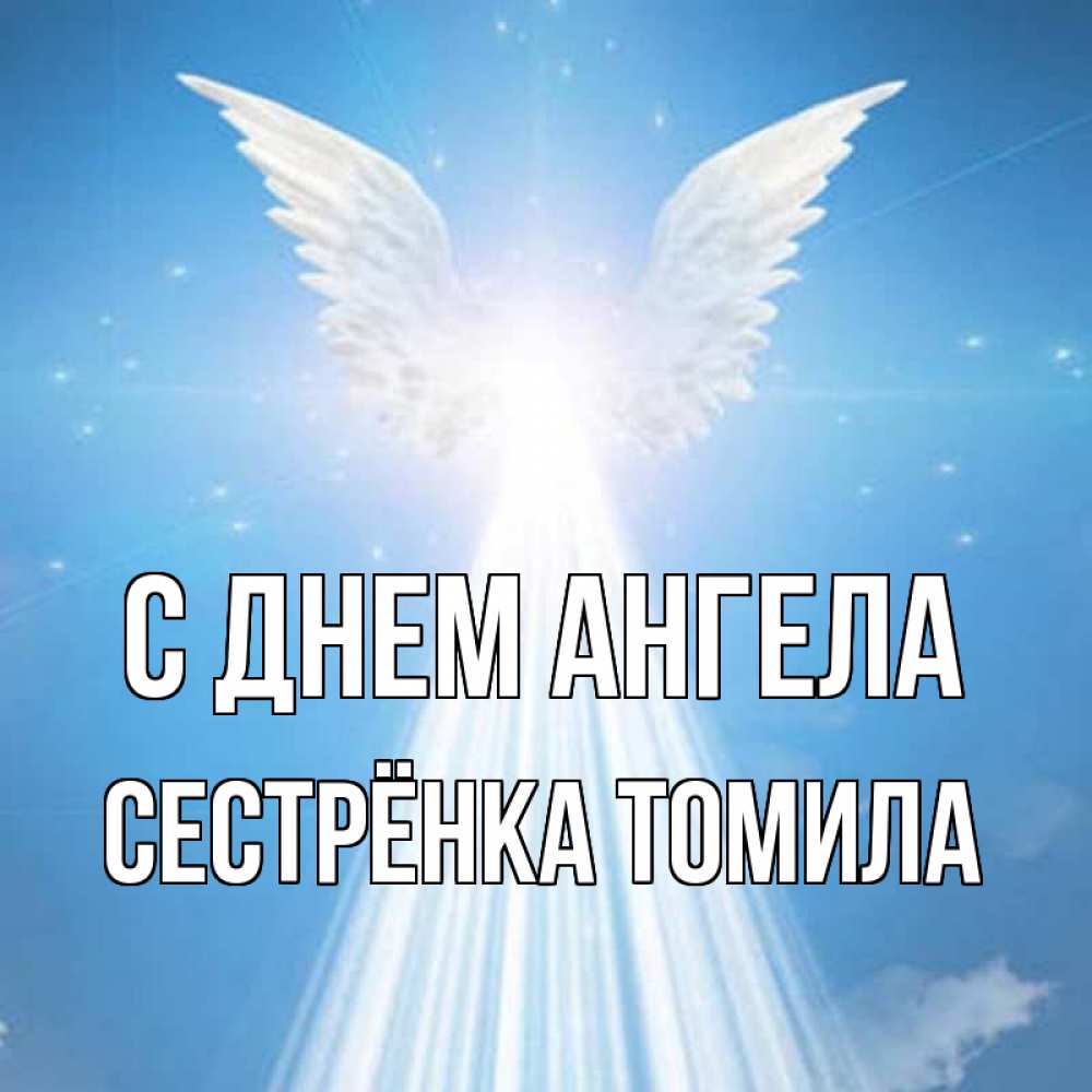 Открытка на каждый день с именем, Сестрёнка-Томила С днем ангела поток света Прикольная открытка с пожеланием онлайн скачать бесплатно 