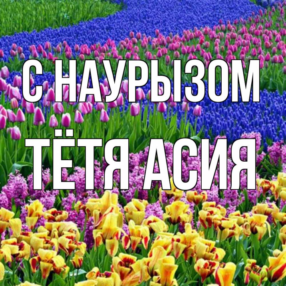 Открытка на каждый день с именем, Тётя-Асия С наурызом цветы Прикольная открытка с пожеланием онлайн скачать бесплатно 