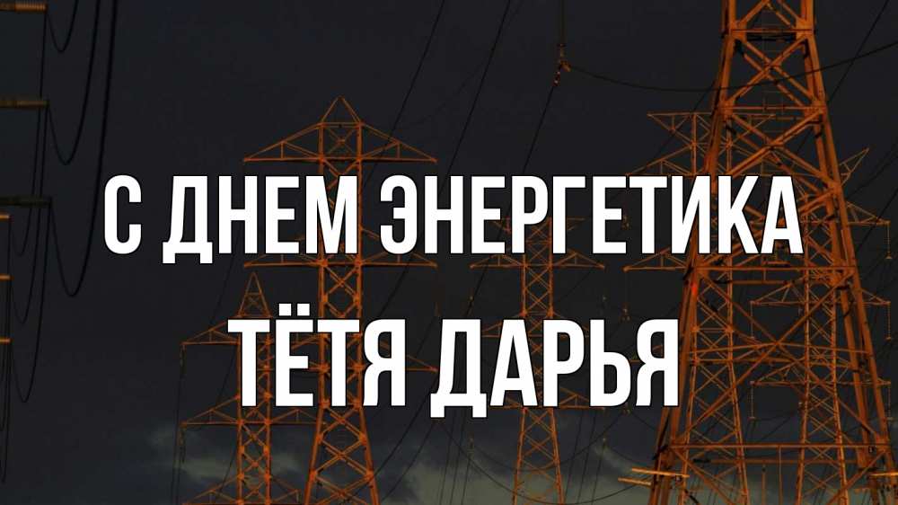 Открытка на каждый день с именем, Тётя-Дарья С днем энергетика ночь, лэп Прикольная открытка с пожеланием онлайн скачать бесплатно 