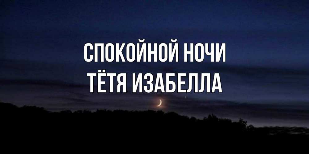 Открытка на каждый день с именем, Тётя-Изабелла Спокойной ночи месяц Прикольная открытка с пожеланием онлайн скачать бесплатно 