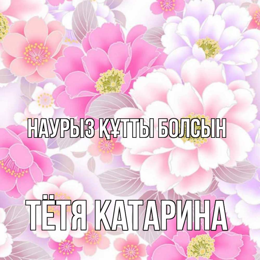 Открытка на каждый день с именем, Тётя-Катарина Наурыз құтты болсын для женщин Прикольная открытка с пожеланием онлайн скачать бесплатно 