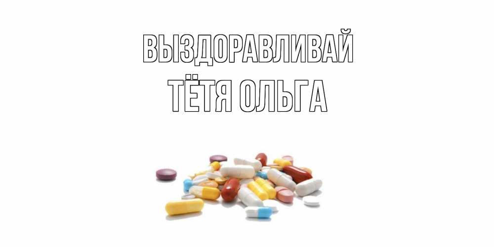 Открытка на каждый день с именем, Тётя-Ольга Выздоравливай пожелания скорейшего выздоровления с именами Прикольная открытка с пожеланием онлайн скачать бесплатно 