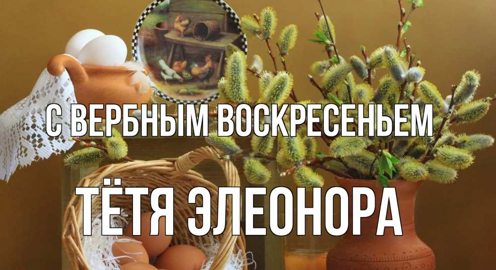 Открытка на каждый день с именем, Тётя-Элеонора С вербным воскресеньем верба 2 Прикольная открытка с пожеланием онлайн скачать бесплатно 