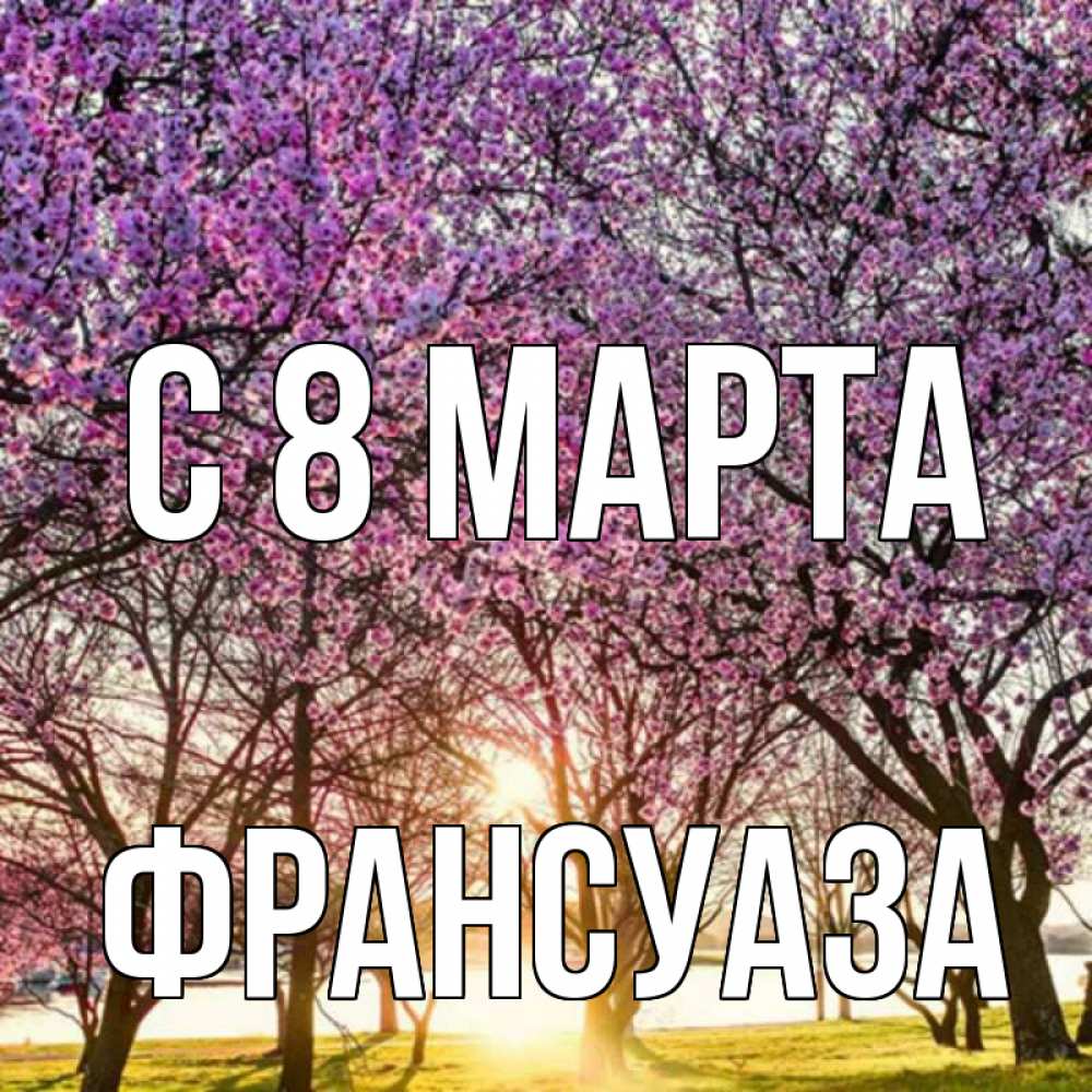 Открытка на каждый день с именем, Франсуаза С 8 марта международный женский день Прикольная открытка с пожеланием онлайн скачать бесплатно 