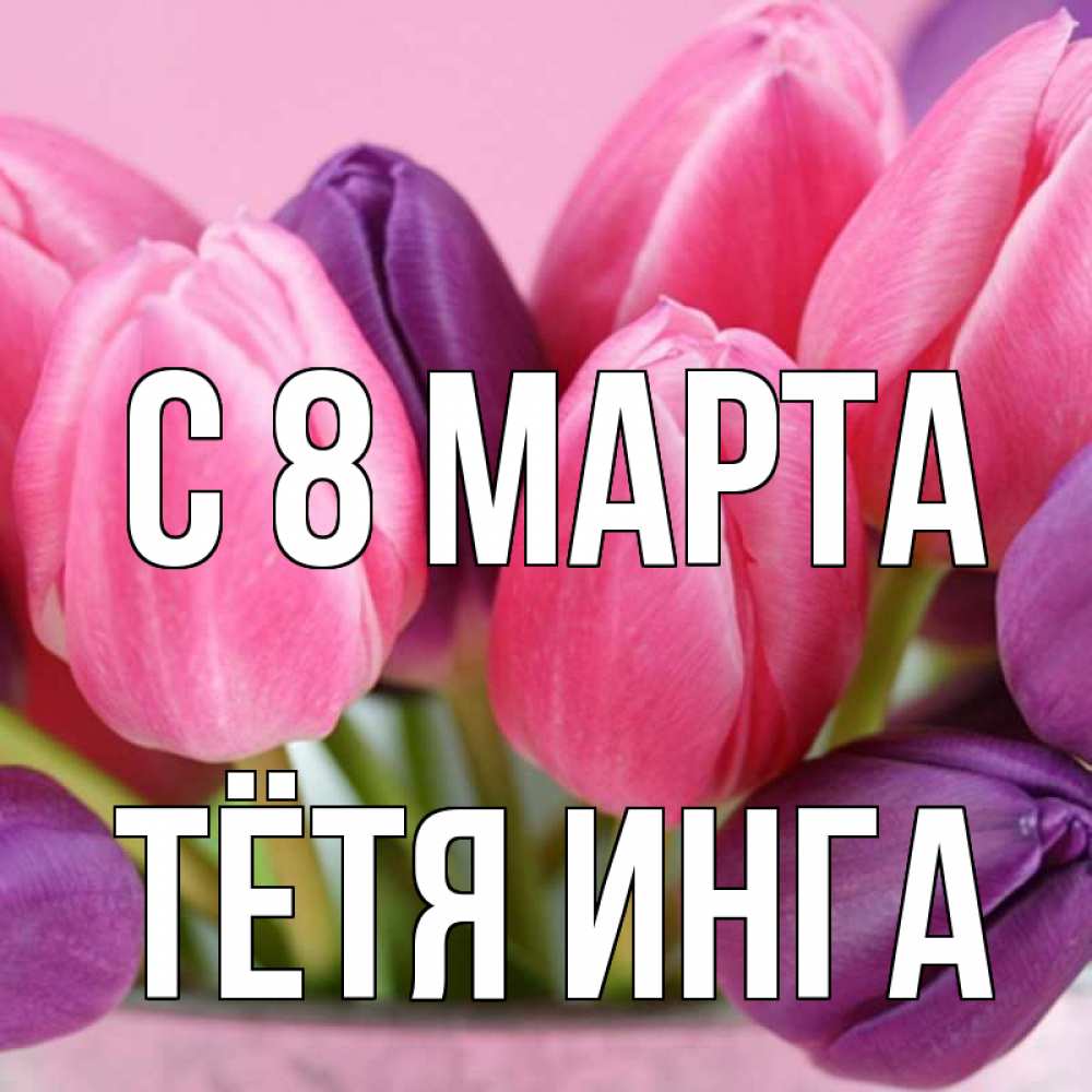 Открытка на каждый день с именем, Тётя-Инга С 8 марта маме 1 Прикольная открытка с пожеланием онлайн скачать бесплатно 