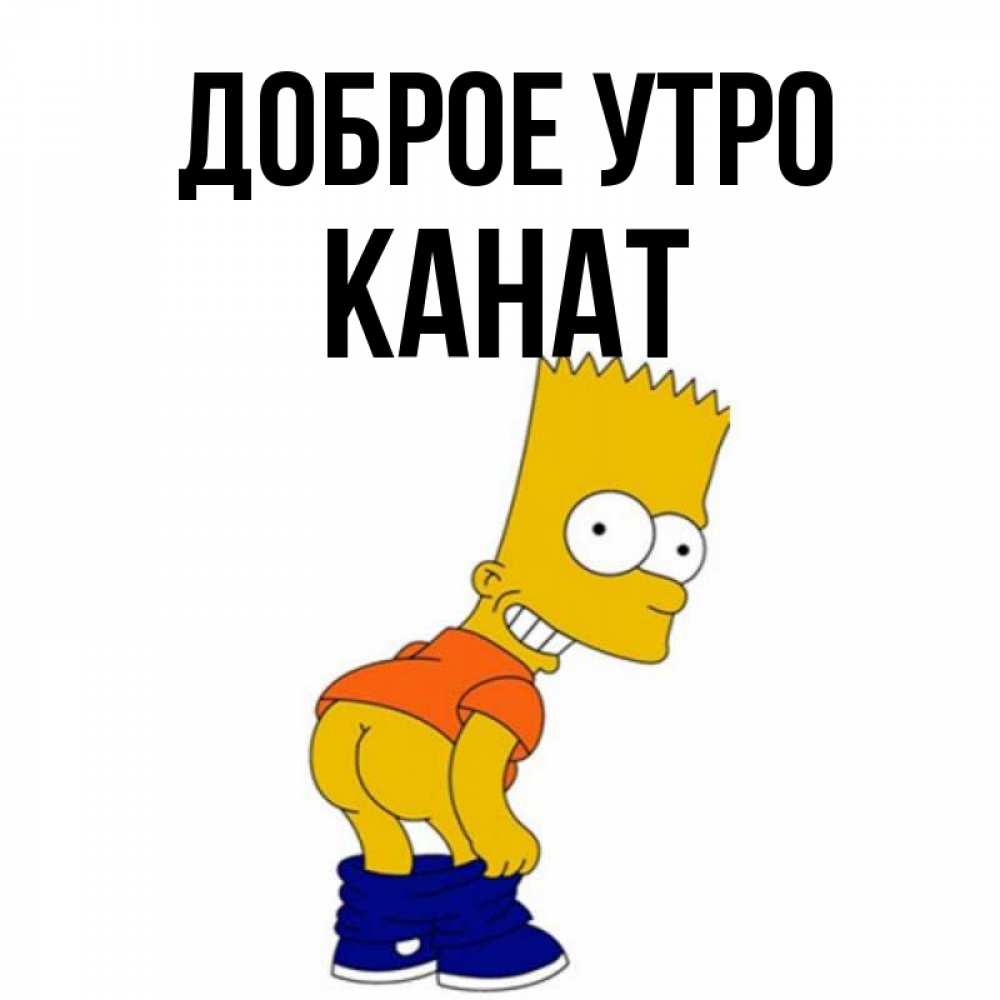 Открытка на каждый день с именем, Канат Доброе утро Открытки с Симпсонами Прикольная открытка с пожеланием онлайн скачать бесплатно 