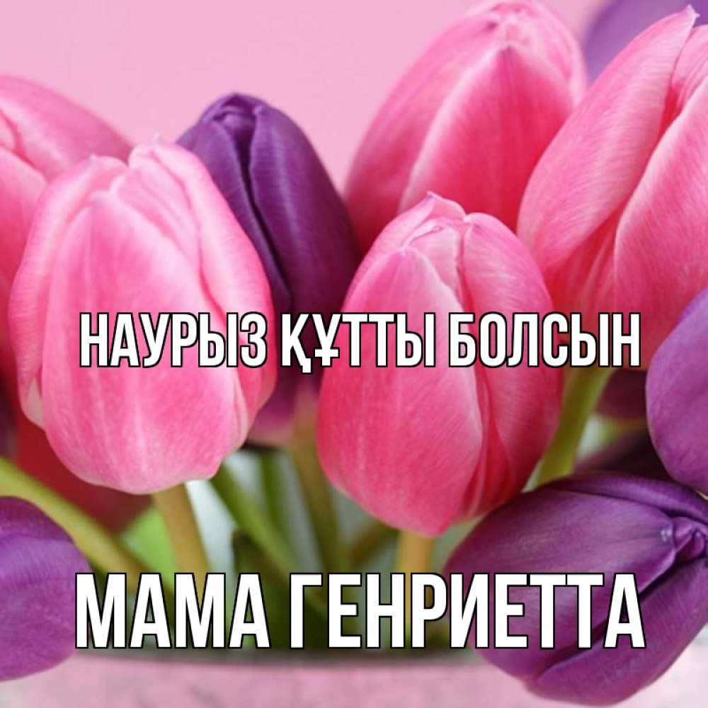 Открытка на каждый день с именем, Мама-Генриетта Наурыз құтты болсын маме 1 Прикольная открытка с пожеланием онлайн скачать бесплатно 