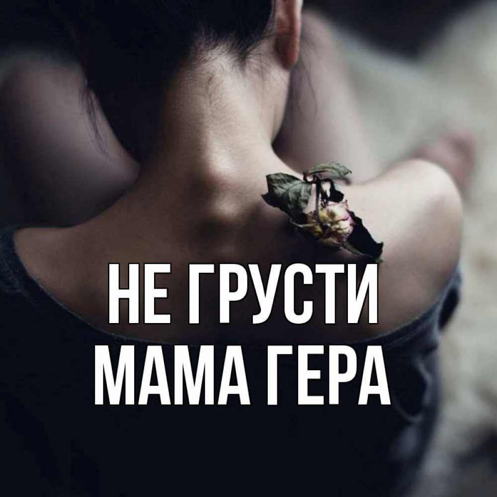 Открытка на каждый день с именем, Мама-Гера Не грусти девушка со спины Прикольная открытка с пожеланием онлайн скачать бесплатно 