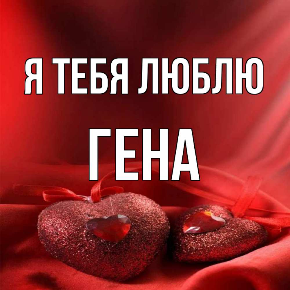 я тебя люблю гена. геночка я тебя люблю. я тебя люблю гена. с днём рождения гена. гена любимый.
