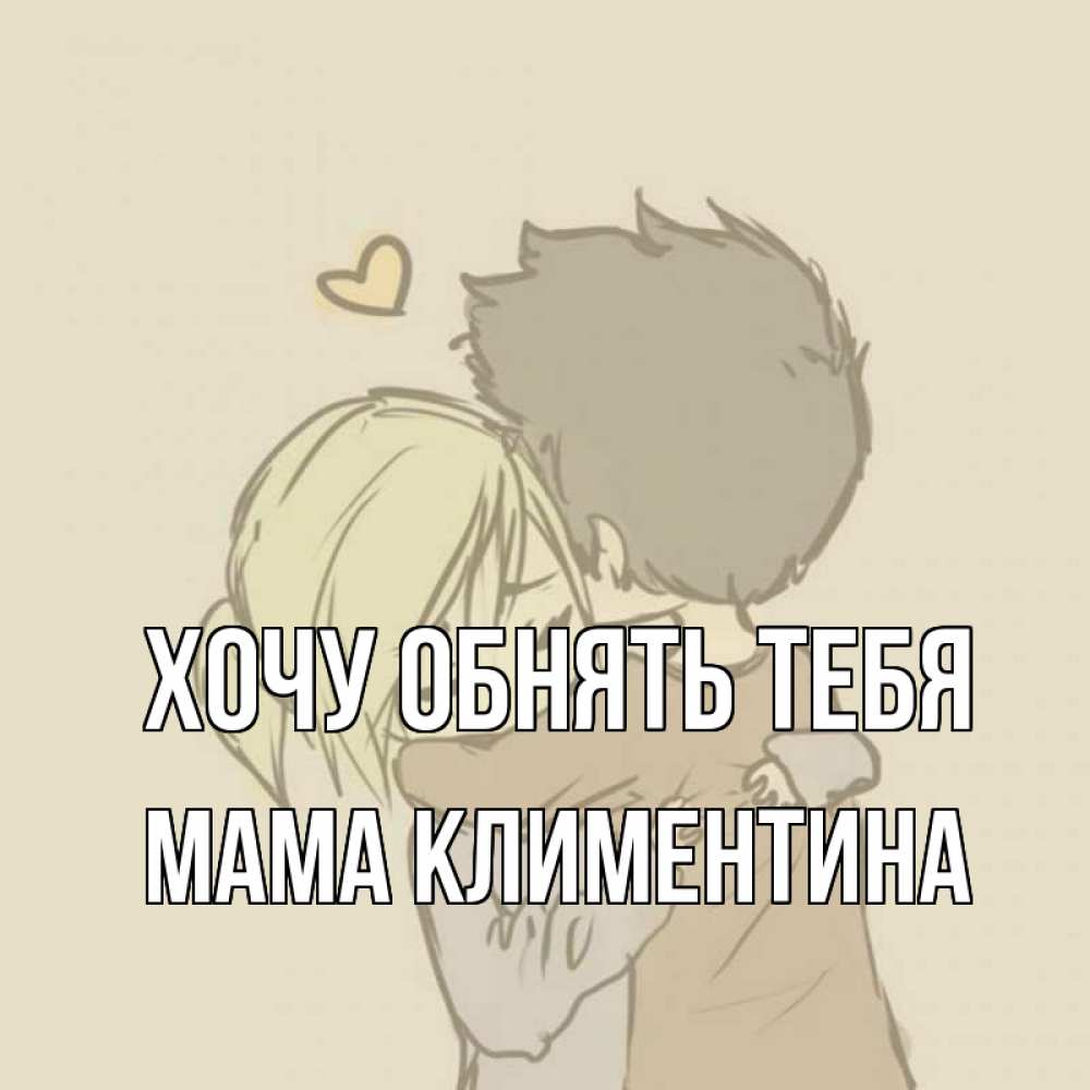 Открытка на каждый день с именем, Мама-Климентина Хочу обнять тебя с сердечком рисунок Прикольная открытка с пожеланием онлайн скачать бесплатно 