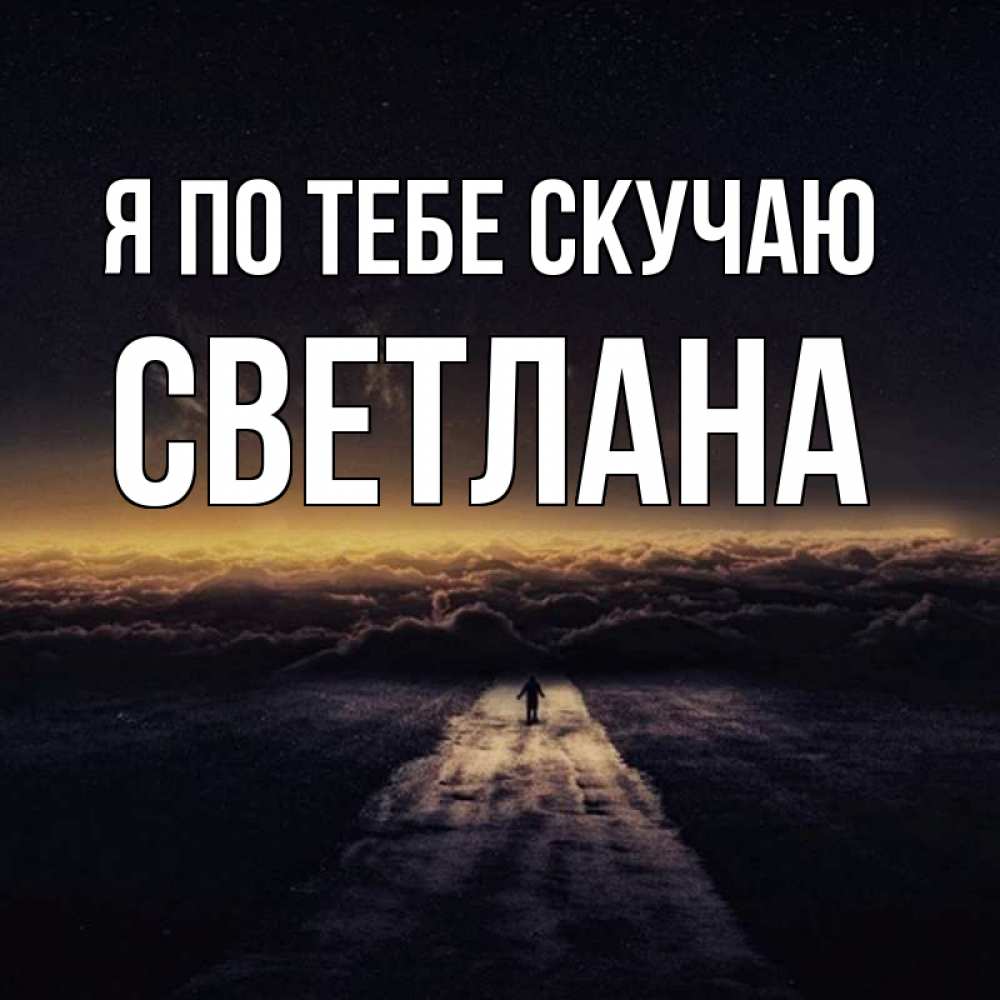 Открытка на каждый день с именем, Светлана Я по тебе скучаю идем Прикольная открытка с пожеланием онлайн скачать бесплатно 