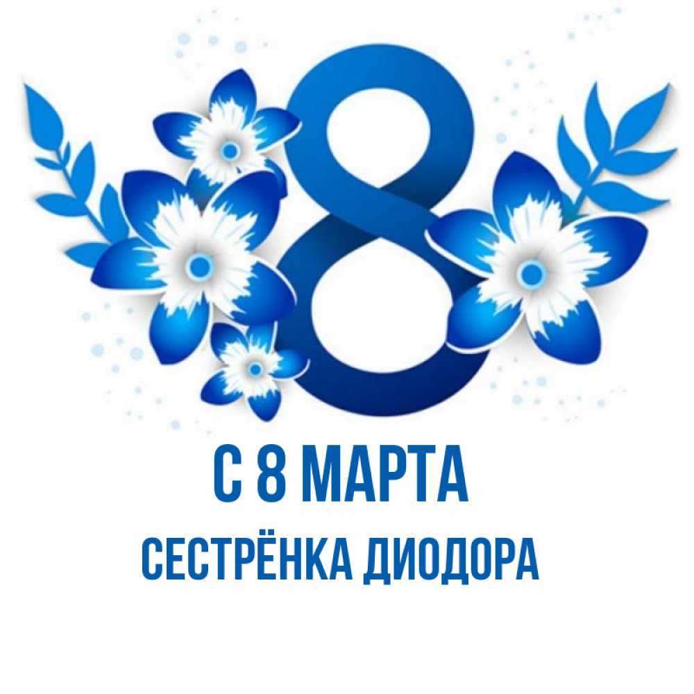 Открытка на каждый день с именем, Сестрёнка-Диодора С 8 марта цветы Прикольная открытка с пожеланием онлайн скачать бесплатно 