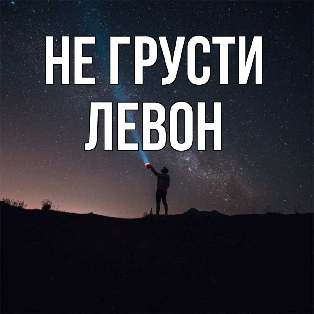 Открытка на каждый день с именем, Левон Не грусти луч света и млечный путь Прикольная открытка с пожеланием онлайн скачать бесплатно 