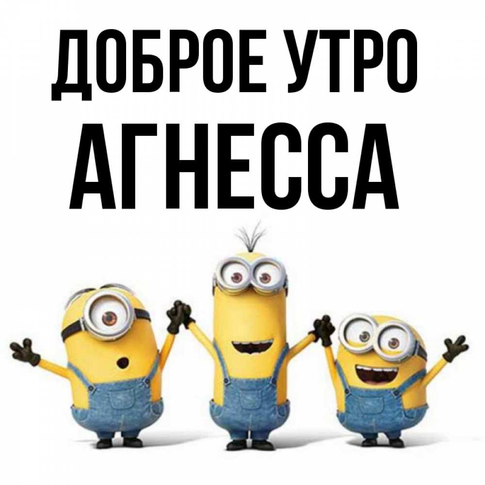 Открытка на каждый день с именем, Агнесса Доброе утро бодренького утра Прикольная открытка с пожеланием онлайн скачать бесплатно 