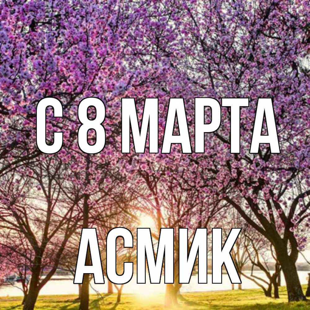 Открытка на каждый день с именем, Асмик С 8 марта международный женский день Прикольная открытка с пожеланием онлайн скачать бесплатно 
