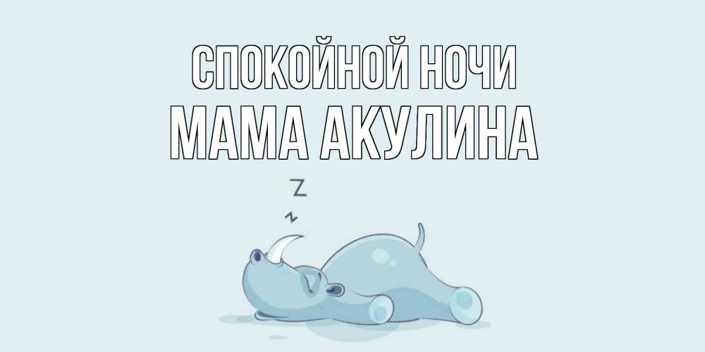 Открытка на каждый день с именем, Мама-Акулина Спокойной ночи сладких снов с носорогом Прикольная открытка с пожеланием онлайн скачать бесплатно 