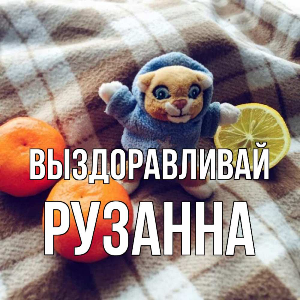 Открытка на каждый день с именем, Рузанна Выздоравливай вот тебе апельсинка и лимон Прикольная открытка с пожеланием онлайн скачать бесплатно 